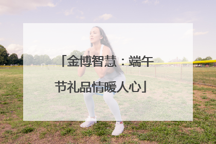 金博智慧：端午节礼品情暖人心