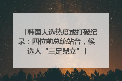 韩国大选热度或打破纪录：四位前总统站台，候选人“三足鼎立”