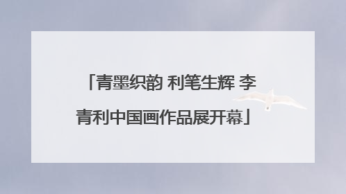 青墨织韵 利笔生辉 李青利中国画作品展开幕