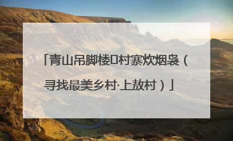 青山吊脚楼 村寨炊烟袅（寻找最美乡村·上敖村）