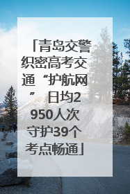 青岛交警织密高考交通“护航网” 日均2950人次守护39个考点畅通