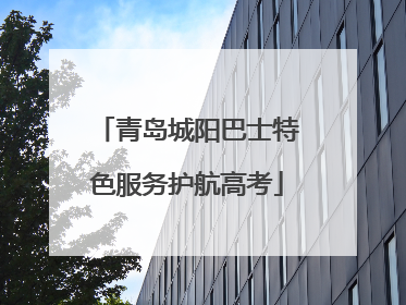 青岛城阳巴士特色服务护航高考