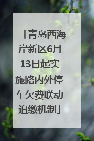 青岛西海岸新区6月13日起实施路内外停车欠费联动追缴机制