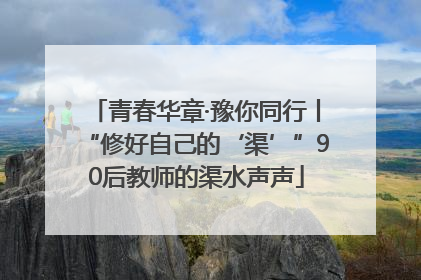 青春华章·豫你同行丨“修好自己的‘渠’”90后教师的渠水声声