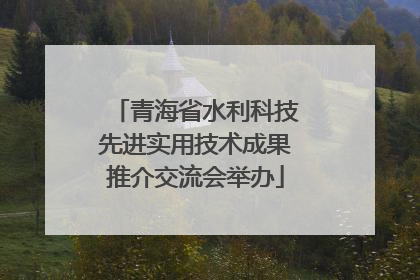 青海省水利科技先进实用技术成果推介交流会举办