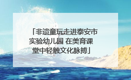 非遗童玩走进泰安市实验幼儿园 在美育课堂中轻触文化脉搏