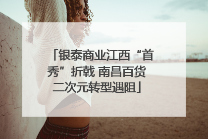 银泰商业江西“首秀”折戟 南昌百货二次元转型遇阻