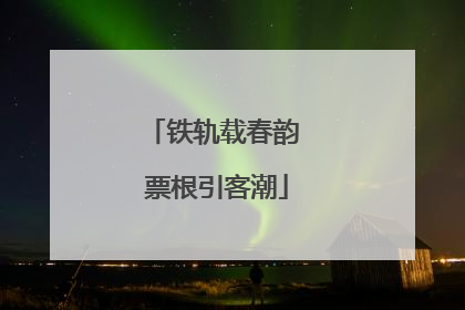 铁轨载春韵 票根引客潮