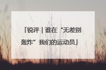 锐评｜谁在“无差别轰炸”我们的运动员