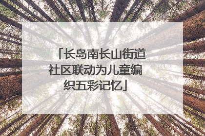 长岛南长山街道社区联动为儿童编织五彩记忆