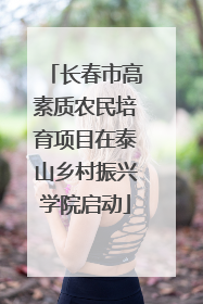长春市高素质农民培育项目在泰山乡村振兴学院启动