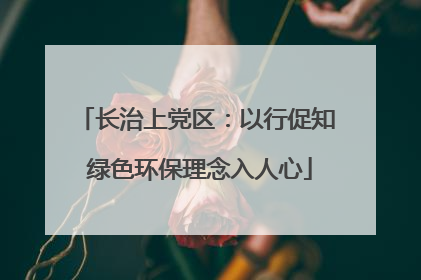 长治上党区：以行促知 绿色环保理念入人心