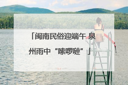 闽南民俗迎端午 泉州雨中“嗦啰嗹”