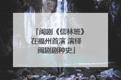 闽剧《儒林班》在福州首演 演绎闽剧剧种史