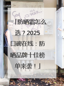 防晒霜怎么选？2025口碑在线：防晒品牌十佳榜单来袭！