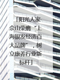阳光人家·佘山荣膺“上海银发经济百大品牌”，树立康养行业新标杆