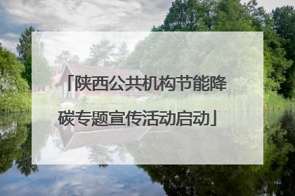 陕西公共机构节能降碳专题宣传活动启动