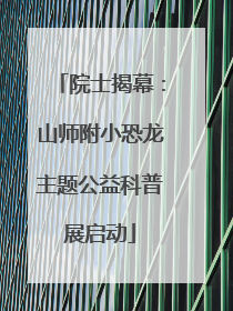 院士揭幕：山师附小恐龙主题公益科普展启动