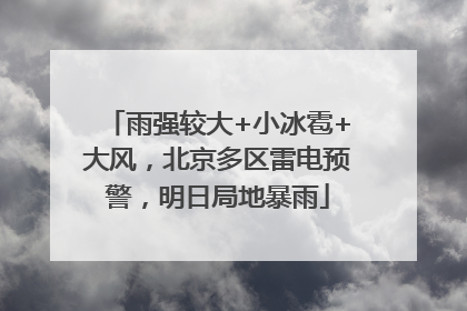 雨强较大+小冰雹+大风，北京多区雷电预警，明日局地暴雨