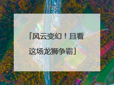 风云变幻！且看这场龙狮争霸