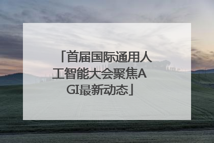 首届国际通用人工智能大会聚焦AGI最新动态