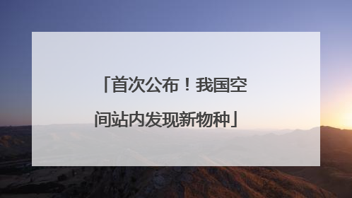 首次公布！我国空间站内发现新物种