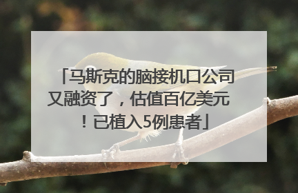 马斯克的脑接机口公司又融资了，估值百亿美元！已植入5例患者