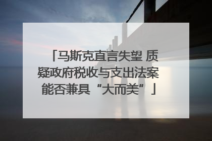 马斯克直言失望 质疑政府税收与支出法案能否兼具“大而美”
