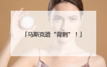 马斯克遭“背刺”！