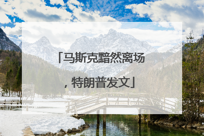 马斯克黯然离场，特朗普发文