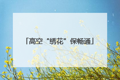 高空“绣花”保畅通
