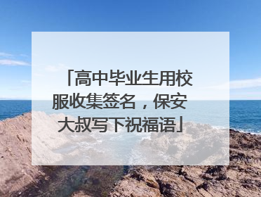 高中毕业生用校服收集签名，保安大叔写下祝福语