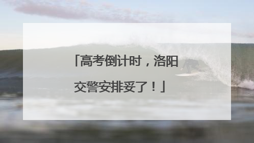 高考倒计时，洛阳交警安排妥了！