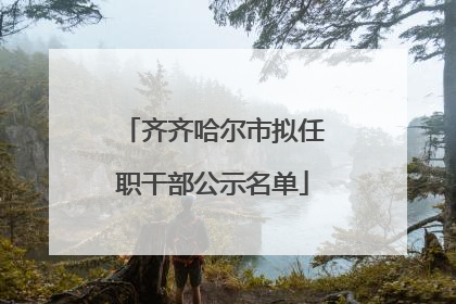 齐齐哈尔市拟任职干部公示名单