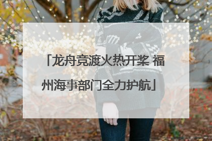 龙舟竞渡火热开桨 福州海事部门全力护航
