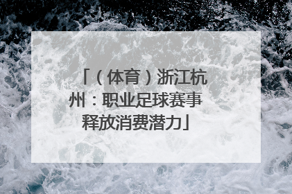（体育）浙江杭州：职业足球赛事释放消费潜力