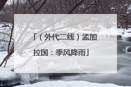 （外代二线）孟加拉国：季风降雨