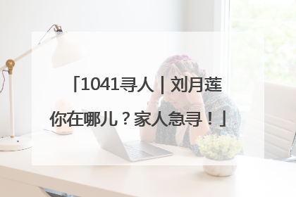 1041寻人｜刘月莲你在哪儿？家人急寻！