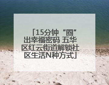 15分钟“圈”出幸福密码 五华区红云街道解锁社区生活N种方式