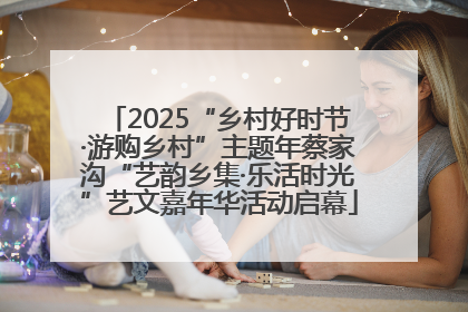 2025“乡村好时节·游购乡村”主题年蔡家沟“艺韵乡集·乐活时光”艺文嘉年华活动启幕