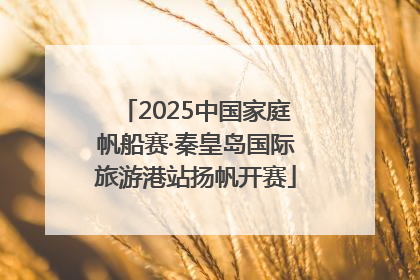 2025中国家庭帆船赛·秦皇岛国际旅游港站扬帆开赛