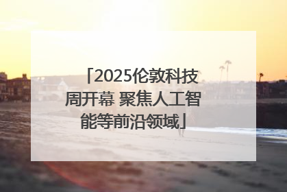 2025伦敦科技周开幕 聚焦人工智能等前沿领域
