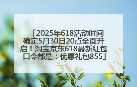 2025年618活动时间确定5月30日20点全面开启！淘宝京东618最新红包口令都是：优惠礼包855