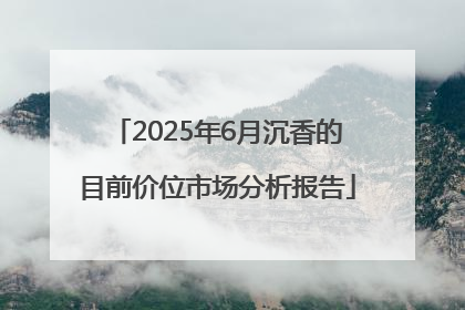 2025年6月沉香的目前价位市场分析报告