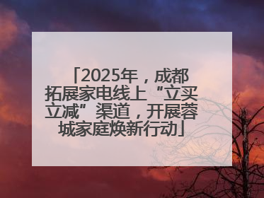 2025年，成都拓展家电线上“立买立减”渠道，开展蓉城家庭焕新行动