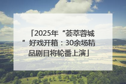 2025年“荟萃蓉城”好戏开箱：30余场精品剧目将轮番上演