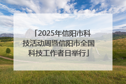 2025年信阳市科技活动周暨信阳市全国科技工作者日举行