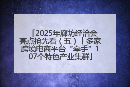 2025年廊坊经洽会亮点抢先看（五）丨多家跨境电商平台“牵手”107个特色产业集群