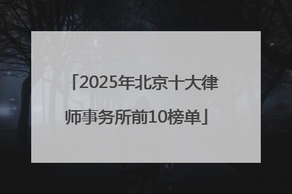 2025年北京十大律师事务所前10榜单