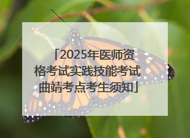 2025年医师资格考试实践技能考试曲靖考点考生须知